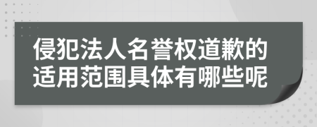 侵犯法人名誉权道歉的适用范围具体有哪些呢