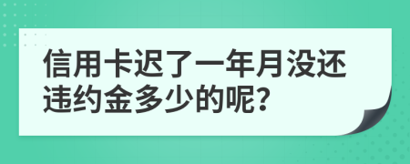 信用卡迟了一年月没还违约金多少的呢？