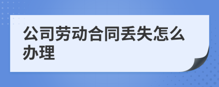 公司劳动合同丢失怎么办理