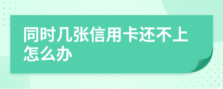 同时几张信用卡还不上怎么办