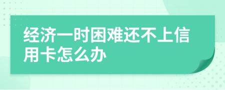 经济一时困难还不上信用卡怎么办