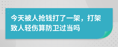 今天被人抢钱打了一架，打架致人轻伤算防卫过当吗