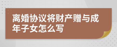 离婚协议将财产赠与成年子女怎么写