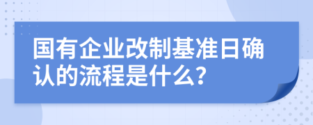 国有企业改制基准日确认的流程是什么？