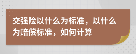 交强险以什么为标准，以什么为赔偿标准，如何计算