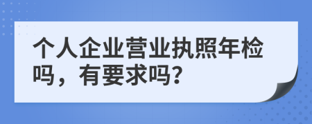 个人企业营业执照年检吗，有要求吗？