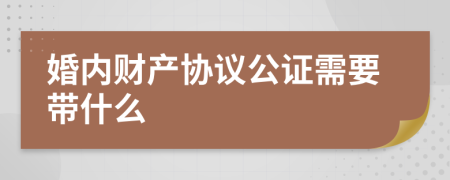 婚内财产协议公证需要带什么