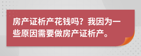 房产证析产花钱吗？我因为一些原因需要做房产证析产。