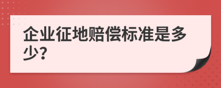 企业征地赔偿标准是多少？