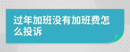 过年加班没有加班费怎么投诉