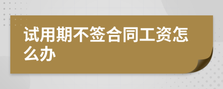 试用期不签合同工资怎么办
