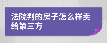 法院判的房子怎么样卖给第三方