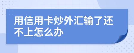 用信用卡炒外汇输了还不上怎么办