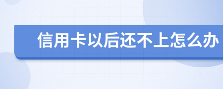 信用卡以后还不上怎么办