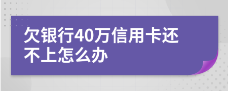 欠银行40万信用卡还不上怎么办