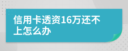 信用卡透资16万还不上怎么办