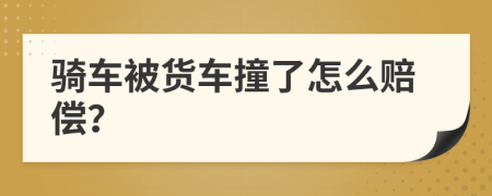 骑车被货车撞了怎么赔偿？