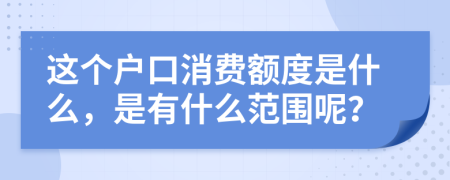 这个户口消费额度是什么，是有什么范围呢？