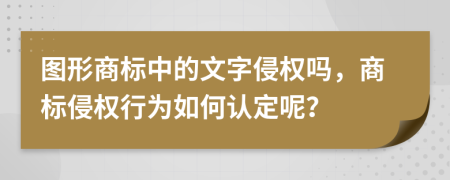 图形商标中的文字侵权吗，商标侵权行为如何认定呢？