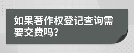 如果著作权登记查询需要交费吗？