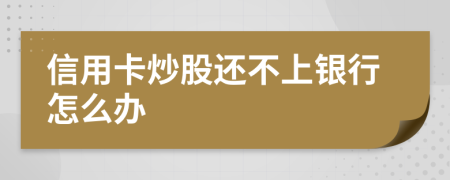 信用卡炒股还不上银行怎么办