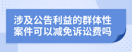 涉及公告利益的群体性案件可以减免诉讼费吗