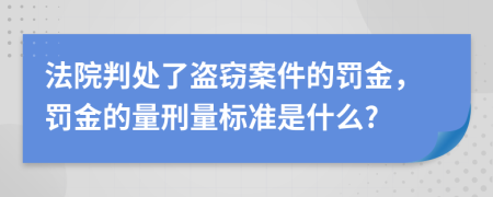 法院判处了盗窃案件的罚金，罚金的量刑量标准是什么?