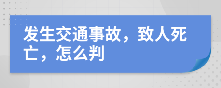 发生交通事故，致人死亡，怎么判