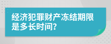 经济犯罪财产冻结期限是多长时间？