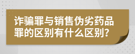 诈骗罪与销售伪劣药品罪的区别有什么区别？