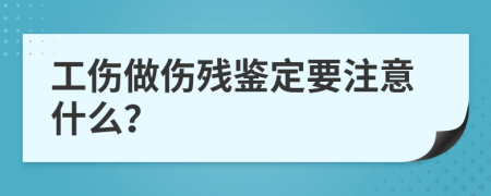 工伤做伤残鉴定要注意什么？