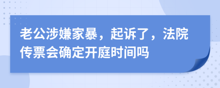 老公涉嫌家暴，起诉了，法院传票会确定开庭时间吗