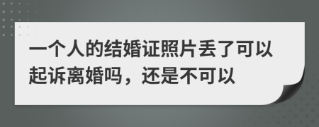 一个人的结婚证照片丢了可以起诉离婚吗，还是不可以