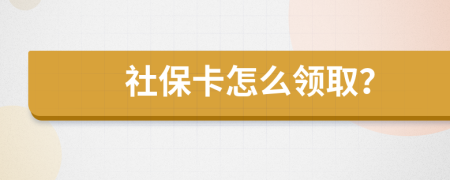 社保卡怎么领取？