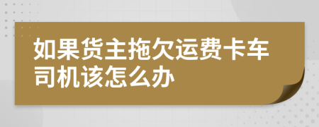 如果货主拖欠运费卡车司机该怎么办