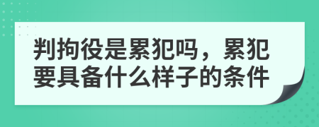 判拘役是累犯吗，累犯要具备什么样子的条件