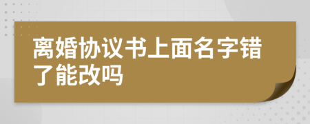 离婚协议书上面名字错了能改吗