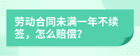 劳动合同未满一年不续签，怎么赔偿？
