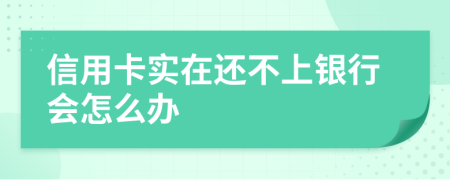 信用卡实在还不上银行会怎么办