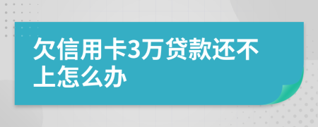 欠信用卡3万贷款还不上怎么办