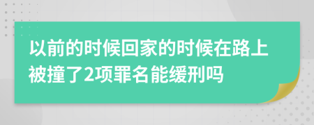 以前的时候回家的时候在路上被撞了2项罪名能缓刑吗