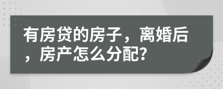 有房贷的房子，离婚后，房产怎么分配？