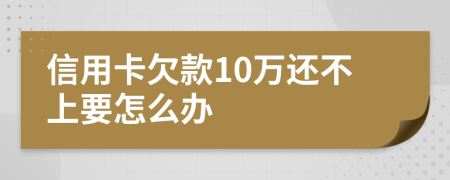 信用卡欠款10万还不上要怎么办