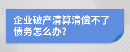 企业破产清算清偿不了债务怎么办?