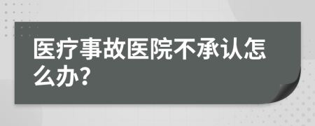 医疗事故医院不承认怎么办？