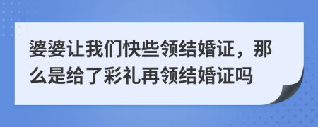 婆婆让我们快些领结婚证，那么是给了彩礼再领结婚证吗