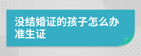 没结婚证的孩子怎么办准生证