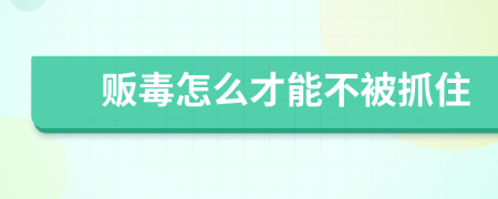 贩毒怎么才能不被抓住