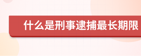 什么是刑事逮捕最长期限