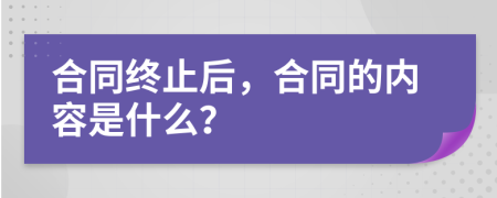 合同终止后，合同的内容是什么？